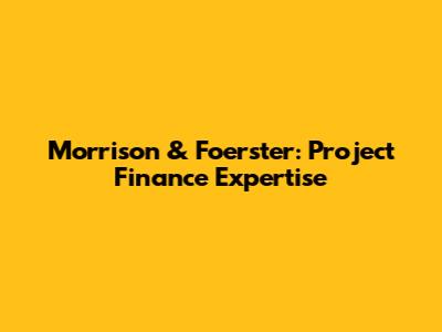 Morrison & Foerster: Project Finance Expertise