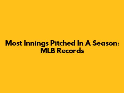 Most Innings Pitched In A Season: MLB Records