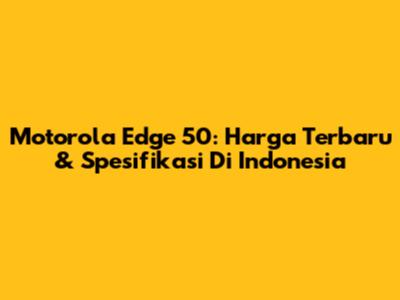 Motorola Edge 50: Harga Terbaru & Spesifikasi Di Indonesia