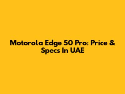 Motorola Edge 50 Pro: Price & Specs In UAE