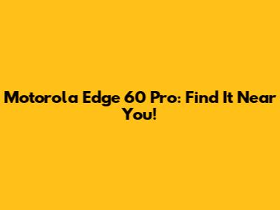 Motorola Edge 60 Pro: Find It Near You!