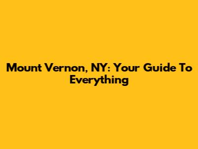 Mount Vernon, NY: Your Guide To Everything