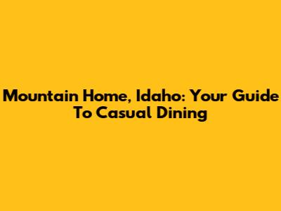 Mountain Home, Idaho: Your Guide To Casual Dining
