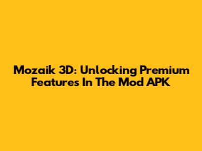 Mozaik 3D: Unlocking Premium Features In The Mod APK