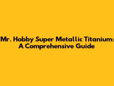 Mr. Hobby Super Metallic Titanium: A Comprehensive Guide