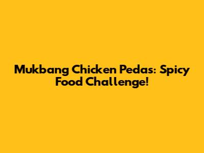 Mukbang Chicken Pedas: Spicy Food Challenge!