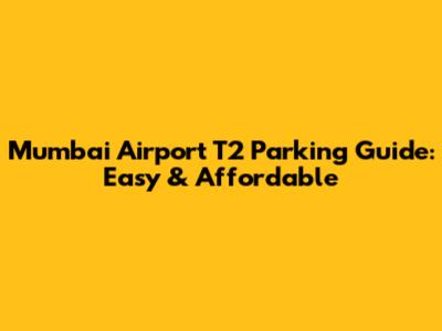 Mumbai Airport T2 Parking Guide: Easy & Affordable