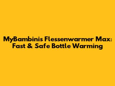 MyBambini's Flessenwarmer Max: Fast & Safe Bottle Warming