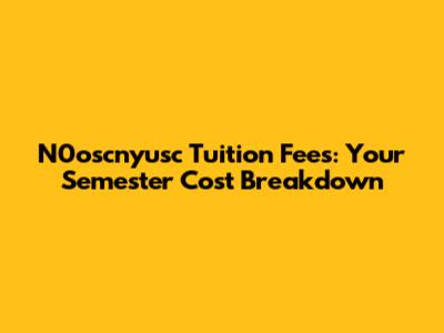 N0oscnyusc Tuition Fees: Your Semester Cost Breakdown