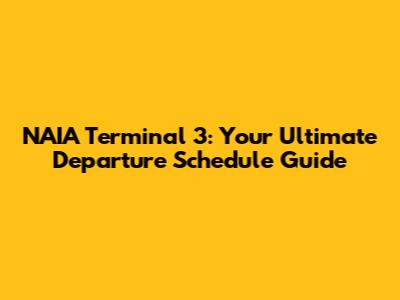 NAIA Terminal 3: Your Ultimate Departure Schedule Guide