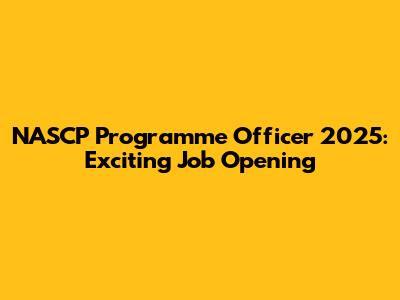 NASCP Programme Officer 2025: Exciting Job Opening
