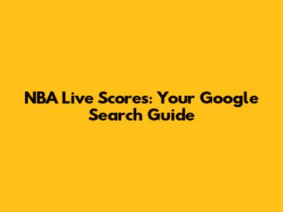 NBA Live Scores: Your Google Search Guide