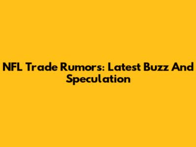 NFL Trade Rumors: Latest Buzz And Speculation