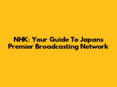 NHK: Your Guide To Japan's Premier Broadcasting Network