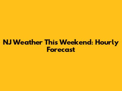 NJ Weather This Weekend: Hourly Forecast