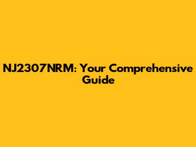 NJ2307NRM: Your Comprehensive Guide