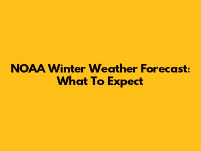 NOAA Winter Weather Forecast: What To Expect
