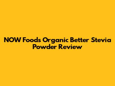 NOW Foods Organic Better Stevia Powder Review