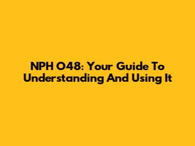 NPH O48: Your Guide To Understanding And Using It