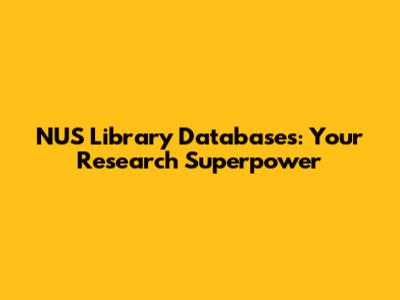 NUS Library Databases: Your Research Superpower