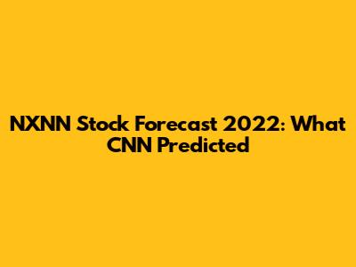 NXNN Stock Forecast 2022: What CNN Predicted