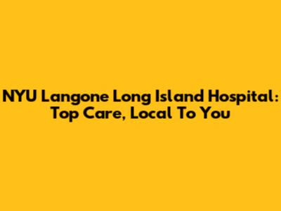 NYU Langone Long Island Hospital: Top Care, Local To You