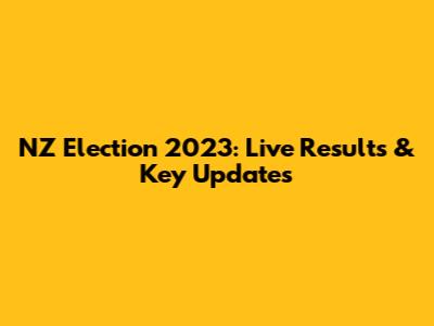 NZ Election 2023: Live Results & Key Updates