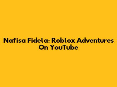 Nafisa Fidela: Roblox Adventures On YouTube