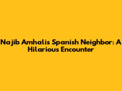 Najib Amhali's Spanish Neighbor: A Hilarious Encounter