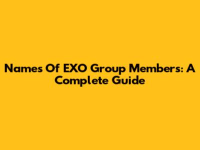 Names Of EXO Group Members: A Complete Guide