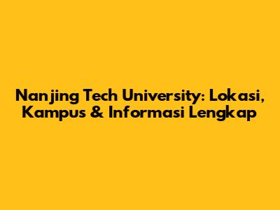 Nanjing Tech University: Lokasi, Kampus & Informasi Lengkap