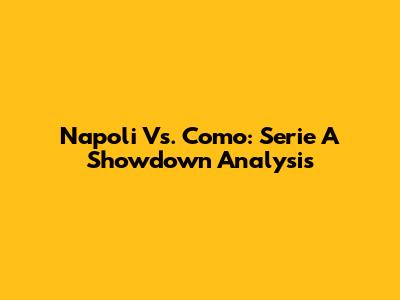 Napoli Vs. Como: Serie A Showdown Analysis