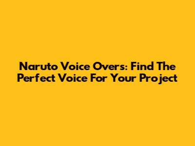 Naruto Voice Overs: Find The Perfect Voice For Your Project