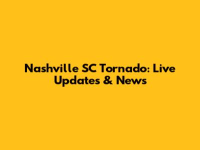 Nashville SC Tornado: Live Updates & News