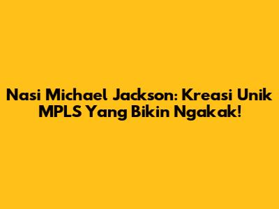 Nasi Michael Jackson: Kreasi Unik MPLS Yang Bikin Ngakak!