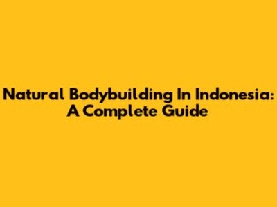 Natural Bodybuilding In Indonesia: A Complete Guide