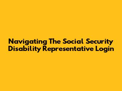Navigating The Social Security Disability Representative Login