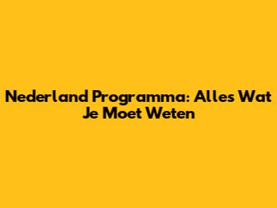 Nederland Programma: Alles Wat Je Moet Weten