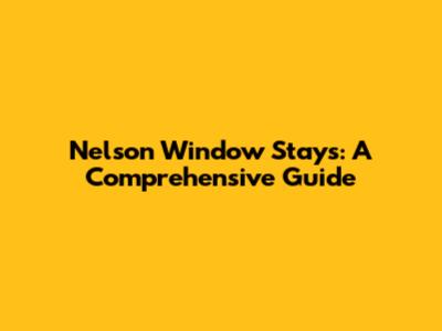 Nelson Window Stays: A Comprehensive Guide