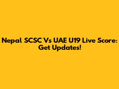 Nepal SCSC Vs UAE U19 Live Score: Get Updates!
