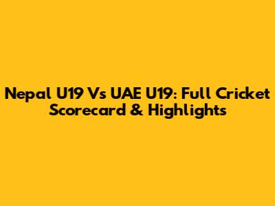 Nepal U19 Vs UAE U19: Full Cricket Scorecard & Highlights