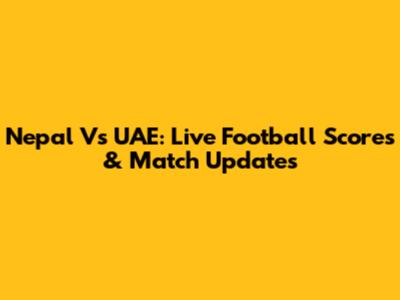 Nepal Vs UAE: Live Football Scores & Match Updates