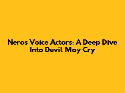Nero's Voice Actors: A Deep Dive Into Devil May Cry