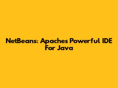 NetBeans: Apache's Powerful IDE For Java