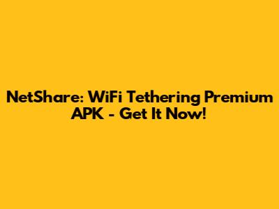 NetShare: WiFi Tethering Premium APK - Get It Now!