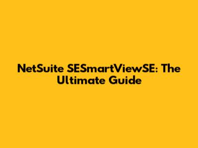 NetSuite SESmartViewSE: The Ultimate Guide