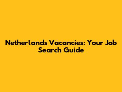 Netherlands Vacancies: Your Job Search Guide