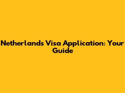 Netherlands Visa Application: Your Guide