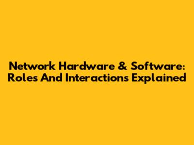 Network Hardware & Software: Roles And Interactions Explained