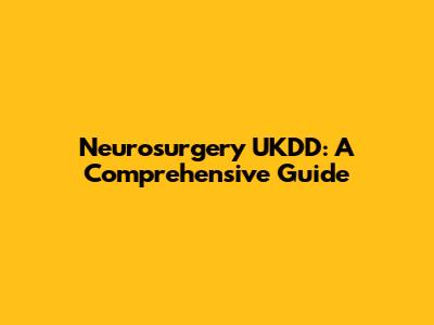 Neurosurgery UKDD: A Comprehensive Guide